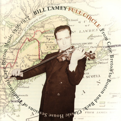 Full Circle: From Cape Breton To Boston And Back - Classic House Sessions Of Traditional Cape Breton Music, 1956-1977/Bill Lamey