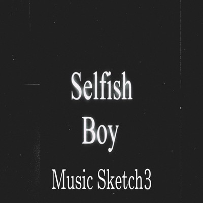 SelfishBoy  music sketch3/Selfish Boy