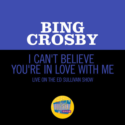I Can't Believe You're In Love With Me (Live On The Ed Sullivan Show, June 24, 1962)/ビング・クロスビー