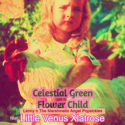 Celestial Green Flower Child (feat. Little Venus Xlatrose)/Lenny n The Marshmello Angel Popsickles