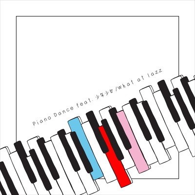 シングル/Piano Dance (feat. 少年少女)/What at lazz