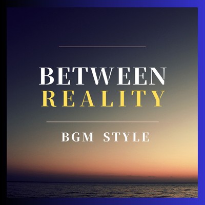 シングル/Between Reality/BGMSTYLE