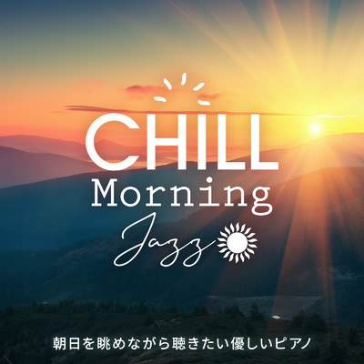 アルバム/Chill Morning Jazz 〜朝日を眺めながら聴きたい優しいピアノ〜/Relaxing Piano Crew & Cafe lounge Jazz