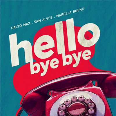 Hello Bye Bye/Dalto Max／Sam Alves／Marcela Bueno