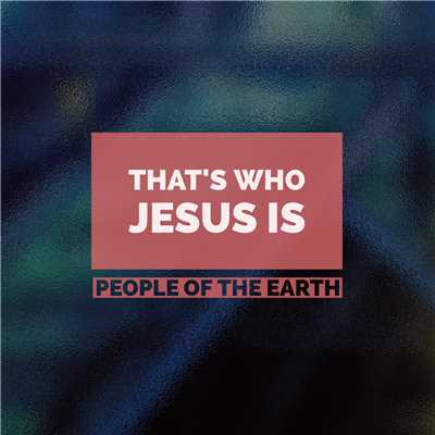 That's Who Jesus Is/People Of The Earth