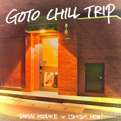 GOTO CHILL TRIP/ISHIDA Koei & タマイコウスケ