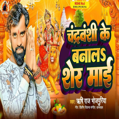 Chandravanshi Ke Banal Sher Maai/Rishi Raj Bhojpuriya