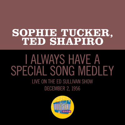 I Always Have A Special Song／Put Your Arms Around Me Honey／You Made Me Love You (Medley／Live On The Ed Sullivan Show, December 2, 1956)/Sophie Tucker／テッド・シャピロ
