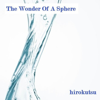 The Wonder Of A Sphere/hirokutsu