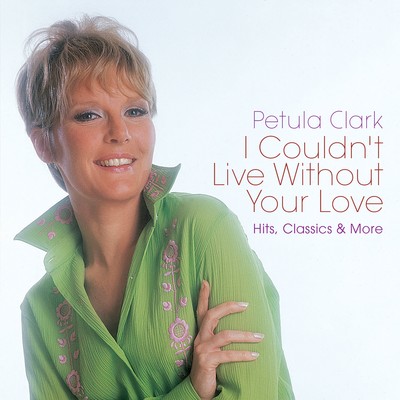 I Couldn't Live Without Your Love: Hits, Classics & More/Petula Clark