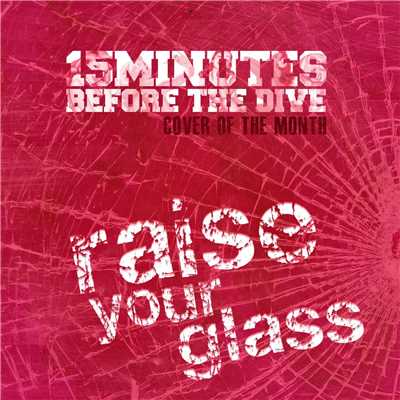 Raise Your Glass (Cover Of The Month)/15 Minutes Before The Dive