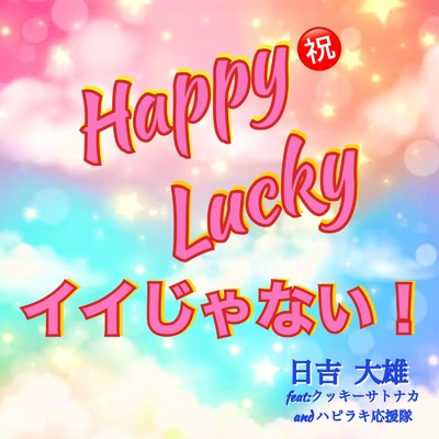 Happy Lucky イイじゃない！ (feat. クッキーサトナカ & ハピラキ応援隊)/日吉大雄