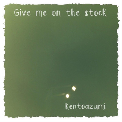アルバム/Give me on the stock/kentoazumi
