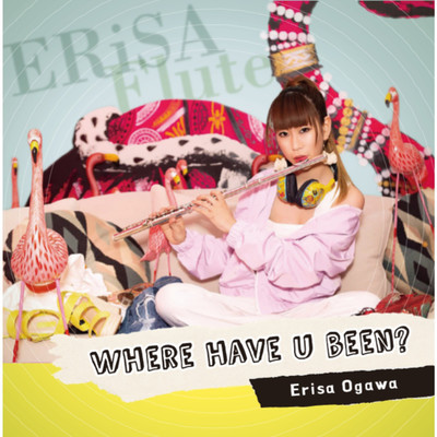 Where Have U Been？/Erisa Ogawa