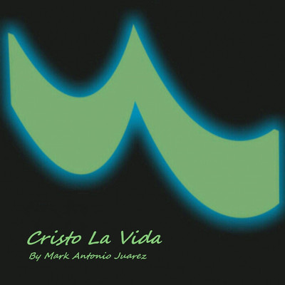 Cristo La Vida/Mark Antonio Juarez
