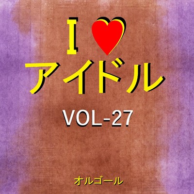 I LOVE アイドル オルゴール作品集 VOL-27/オルゴールサウンド J-POP