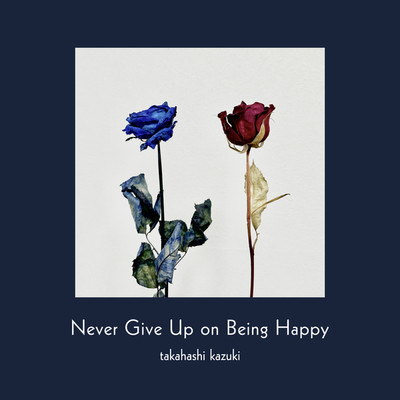 Never Give Up on Being Happy/takahashi kazuki
