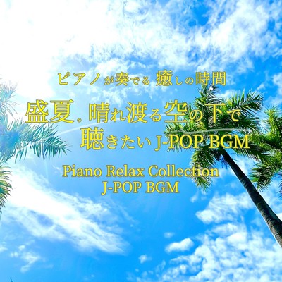 ピアノが奏でる 癒しの時間 盛夏。晴れ渡る空の下で聴きたい J-POP BGM Piano Relax Collection J-POP BGM/中村理恵
