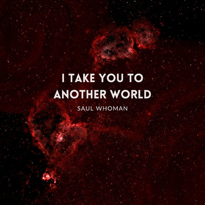 I take you to another world/SAUL WHOMAN
