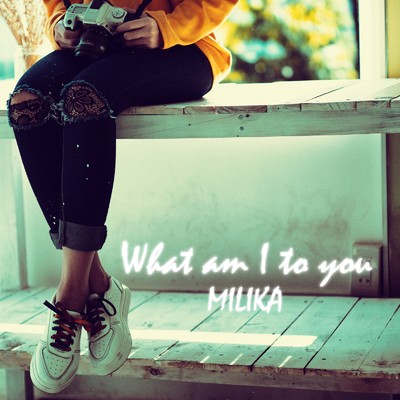 アルバム/What am I to you/MILIKA