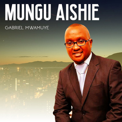 Mungu Aishie/Gabriel Mwamuye