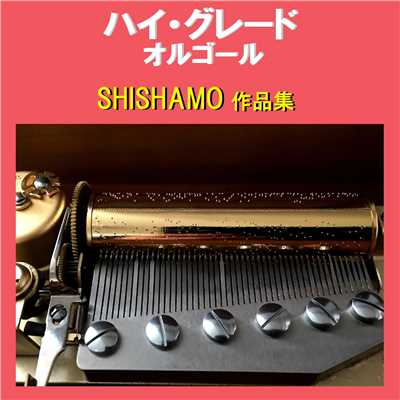 ハイ・グレード オルゴール作品集 SHISHAMO/オルゴールサウンド J-POP