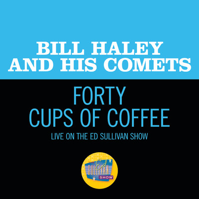 Forty Cups Of Coffee (Live On The Ed Sullivan Show, April 28, 1957)/ビル・ヘイリーと彼のコメッツ