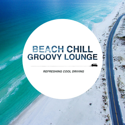 Beach Chill Groovy Lounge ～クールな気分でゆったりDriving House Mix～/Cafe lounge resort
