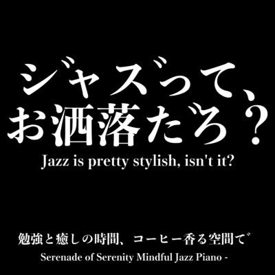 アルバム/ジャズって、お洒落だろ？Serenade of Serenity Mindful Jazz Piano - 勉強と癒しの時間、コーヒー香る空間で/癒しの哲学