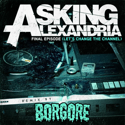 Final Episode (Let's Change The Channel) (Borgore Remix)/Asking Alexandria