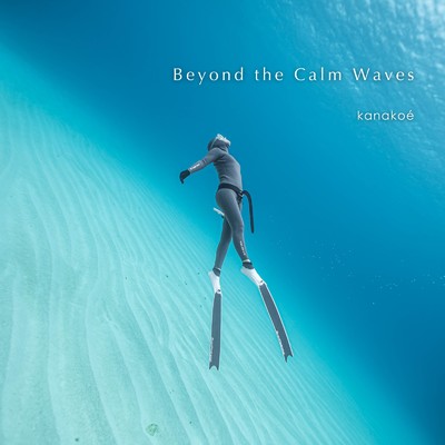 Beyond the Calm Waves/kanakoe