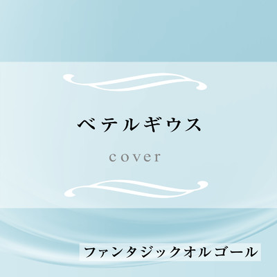 シングル/ベテルギウス (Cover)/ファンタジック オルゴール