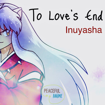 To Love's End (Inuyasha) [Instrumental]/Peaceful Anime