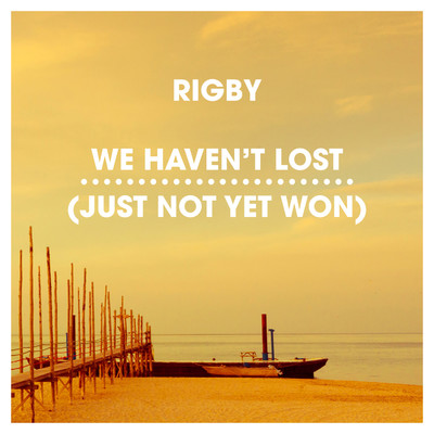 We Haven't Lost (Just Not Yet Won)/Rigby