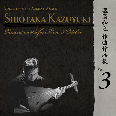 Voices from the Ancient World 塩高和之作曲作品集Vol.3  Various works for Biwa & Violin/塩高和之