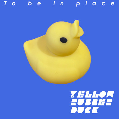 To be in place/Yellow Rubber Duck