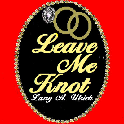 Leave Me Knot/Larry A. Ulrich