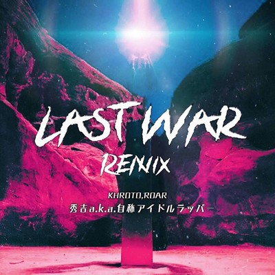 LAST WAR (feat. 秀吉a.k.a.自称アイドルラッパー) [REMIX]/KHROTO & ROAR