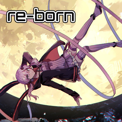 re-born/結月ゆかり.feat ねじ式