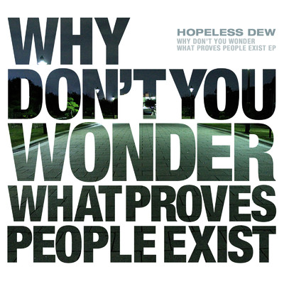 WHY DON'T YOU WONDER WHAT PROVES PEOPLE EXIST/HopelessDew