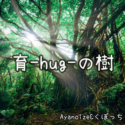 育-hug-の樹/Ayanoize & くぼっち