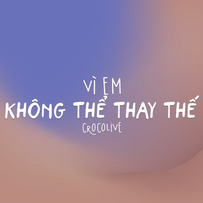 Vi Em Khong The Thay The/Crocolive