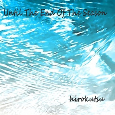 Until The End Of The Season/hirokutsu