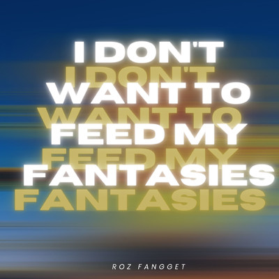 I don't want to feed my fantasies/ROZ FANGGET