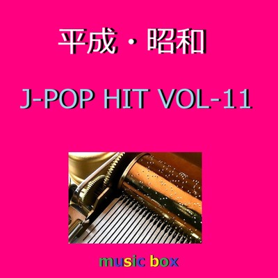 アルバム/昭和・平成 オルゴール作品集 VOL-11/オルゴールサウンド J-POP