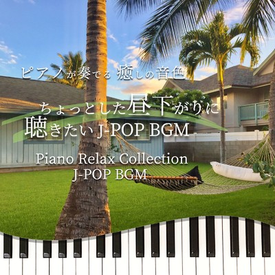 ピアノが奏でる 癒しの音色 ちょっとした昼下がりに聴きたい J-POP BGM Piano Relax Collection J-POP BGM/NAHOKO