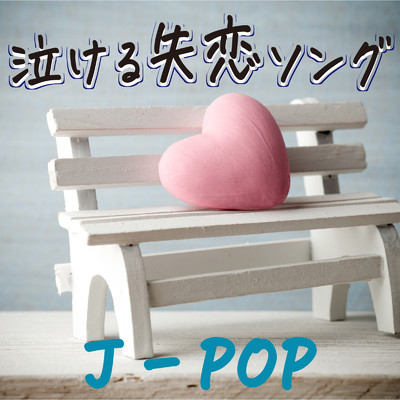泣ける失恋ソング J-POP/J-POP CHANNEL PROJECT