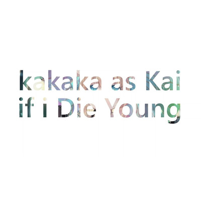 if i Die Young/kakaka as Kai
