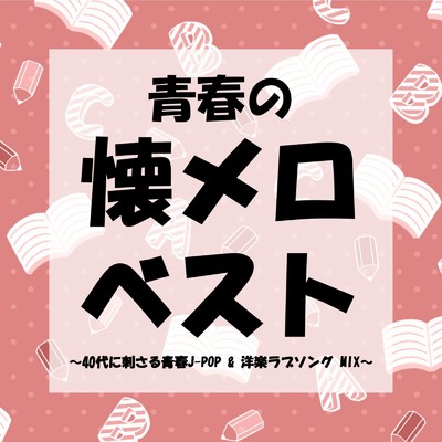 アルバム/青春の懐メロベスト〜40代に刺さる青春J-POP & 洋楽ラブソング MIX〜 (DJ MIX)/DJ LiquidPulse