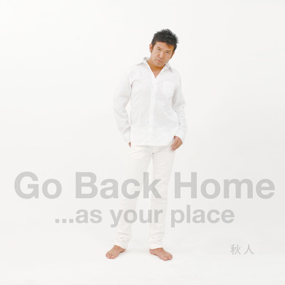 Go Back Home …as your place/秋人